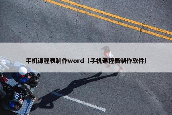 手机课程表制作word（手机课程表制作软件）