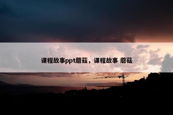 课程故事ppt蘑菇，课程故事 蘑菇