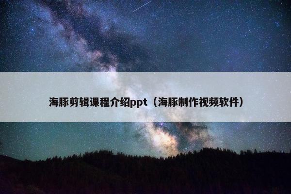 海豚剪辑课程介绍ppt（海豚制作视频软件）