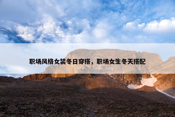职场风格女装冬日穿搭，职场女生冬天搭配