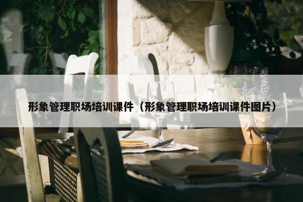形象管理职场培训课件（形象管理职场培训课件图片）