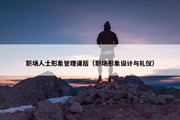 职场人士形象管理课后（职场形象设计与礼仪）