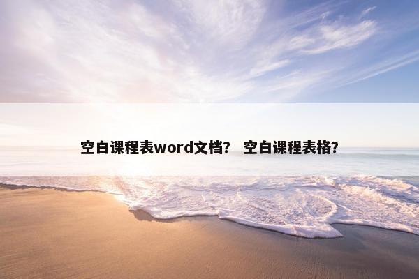 空白课程表word文档？ 空白课程表格？