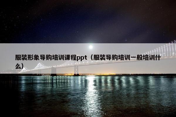 服装形象导购培训课程ppt（服装导购培训一般培训什么）