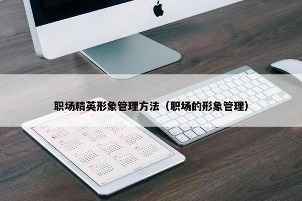职场精英形象管理方法（职场的形象管理）