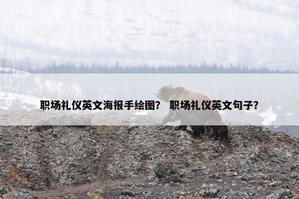 职场礼仪英文海报手绘图？ 职场礼仪英文句子？