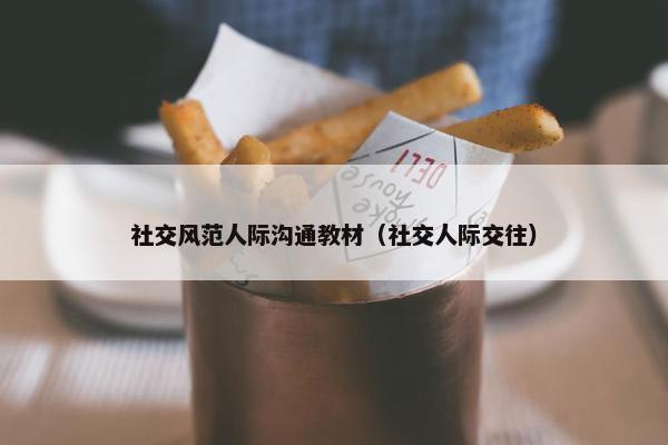 社交风范人际沟通教材（社交人际交往）