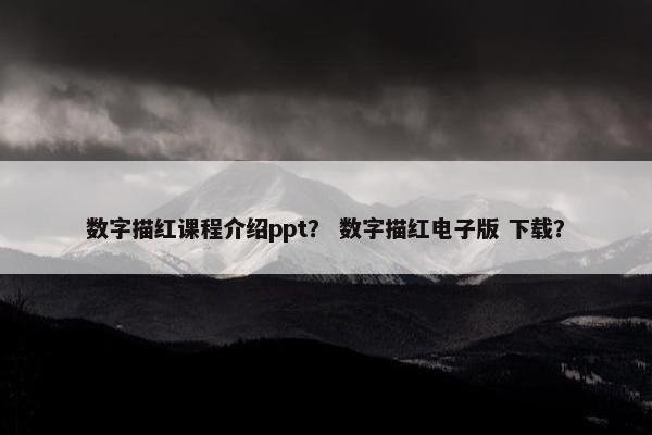数字描红课程介绍ppt？ 数字描红电子版 下载？