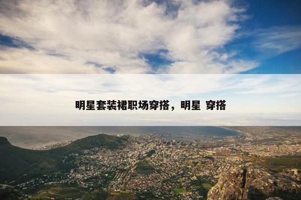 明星套装裙职场穿搭，明星 穿搭