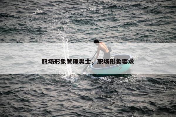 职场形象管理男士，职场形象要求