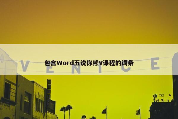 包含Word五说你熊V课程的词条