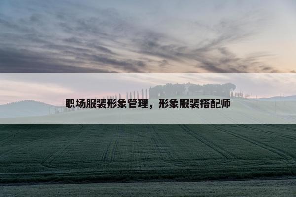 职场服装形象管理，形象服装搭配师