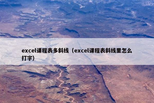 excel课程表多斜线（excel课程表斜线里怎么打字）