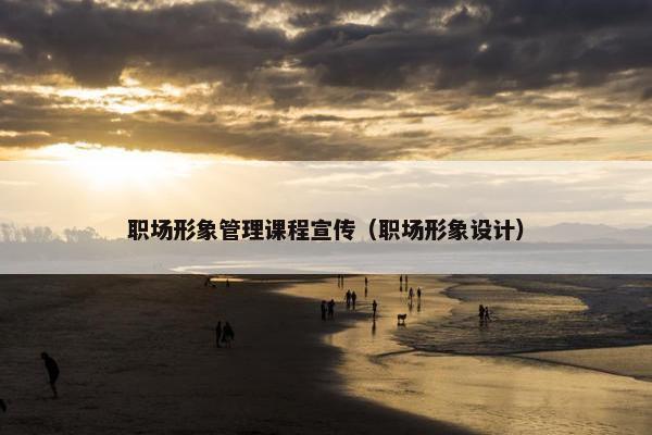 职场形象管理课程宣传（职场形象设计）
