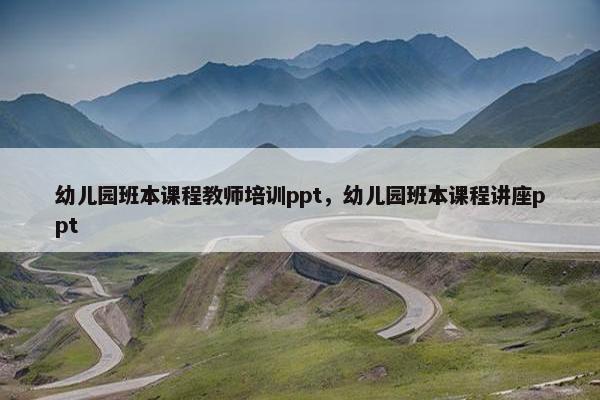 幼儿园班本课程教师培训ppt，幼儿园班本课程讲座ppt