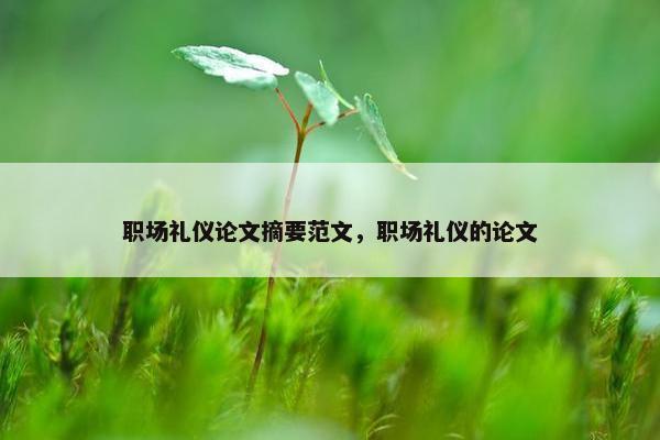 职场礼仪论文摘要范文，职场礼仪的论文