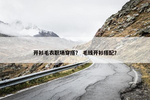 开衫毛衣职场穿搭？ 毛线开衫搭配？