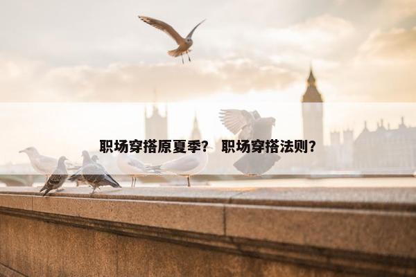 职场穿搭原夏季？ 职场穿搭法则？