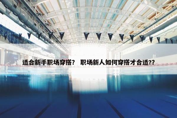 适合新手职场穿搭？ 职场新人如何穿搭才合适?？