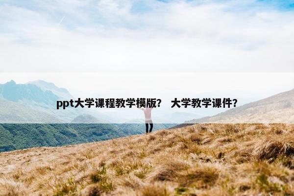 ppt大学课程教学模版？ 大学教学课件？