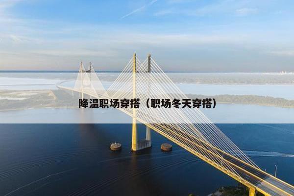 降温职场穿搭（职场冬天穿搭）