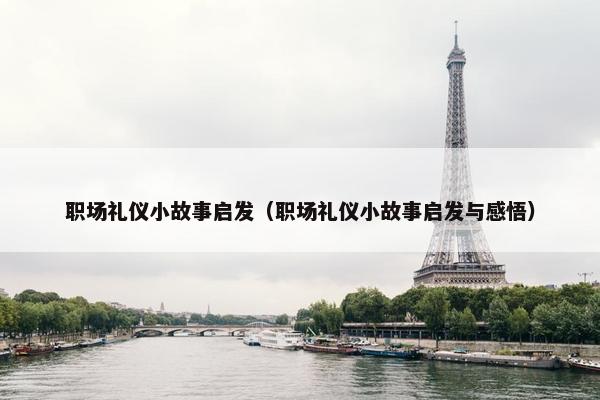 职场礼仪小故事启发（职场礼仪小故事启发与感悟）