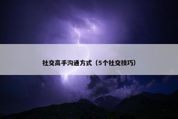 社交高手沟通方式（5个社交技巧）