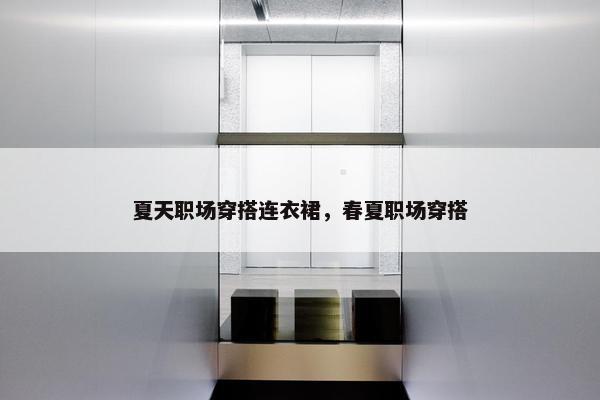 夏天职场穿搭连衣裙，春夏职场穿搭