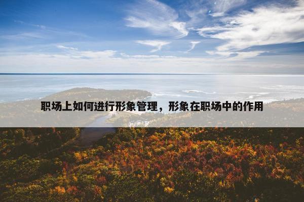 职场上如何进行形象管理，形象在职场中的作用