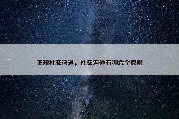 正规社交沟通，社交沟通有哪六个原则
