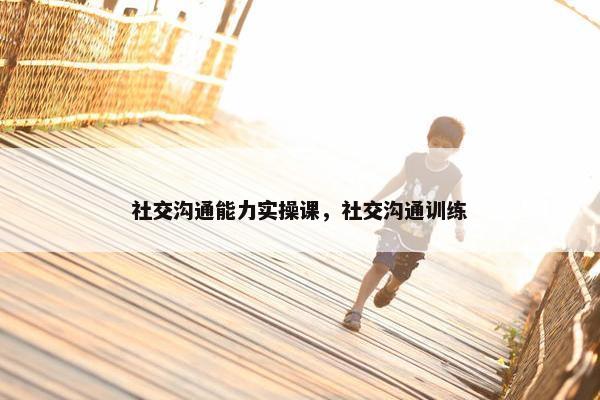 社交沟通能力实操课，社交沟通训练
