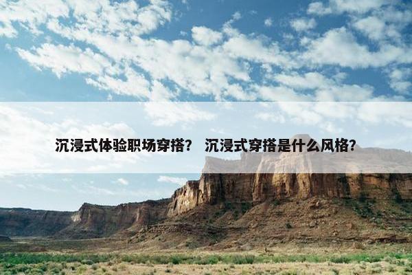 沉浸式体验职场穿搭？ 沉浸式穿搭是什么风格？