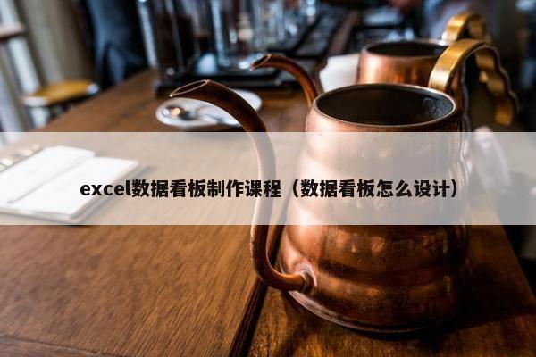 excel数据看板制作课程（数据看板怎么设计）