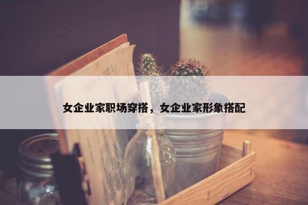女企业家职场穿搭，女企业家形象搭配