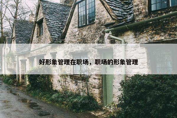 好形象管理在职场，职场的形象管理