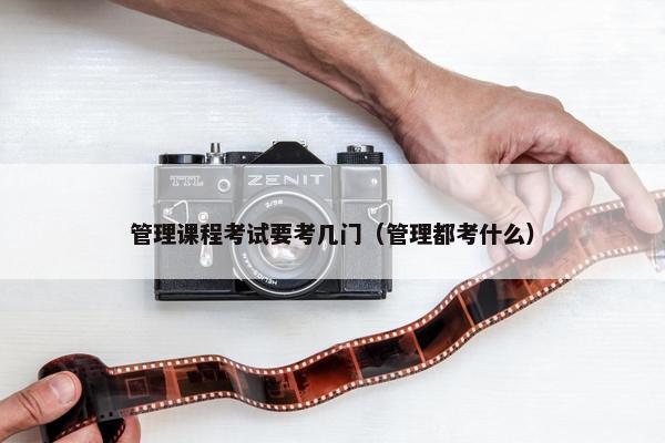 管理课程考试要考几门（管理都考什么）