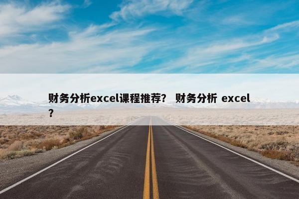 财务分析excel课程推荐？ 财务分析 excel？