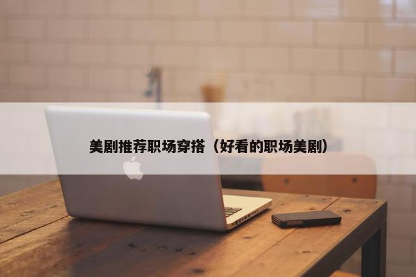 美剧推荐职场穿搭（好看的职场美剧）