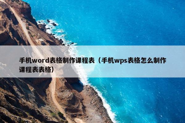 手机word表格制作课程表（手机wps表格怎么制作课程表表格）