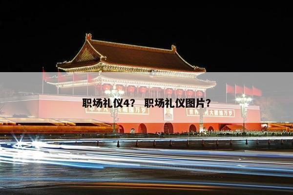 职场礼仪4？ 职场礼仪图片？