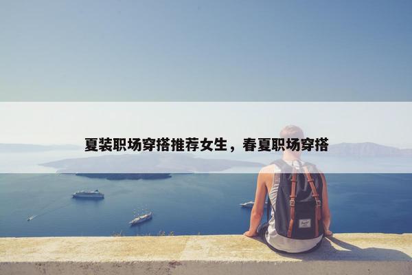 夏装职场穿搭推荐女生，春夏职场穿搭