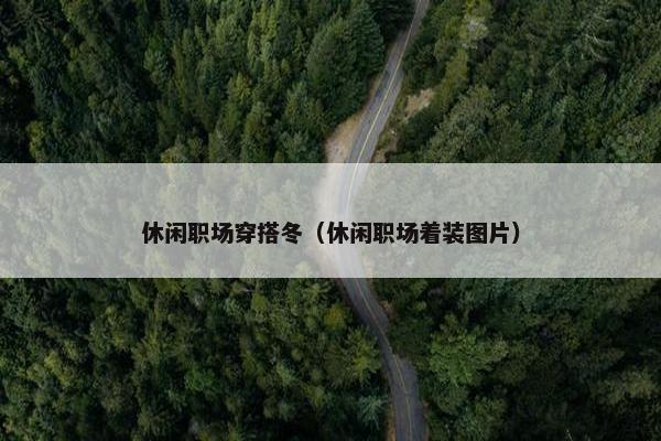 休闲职场穿搭冬（休闲职场着装图片）
