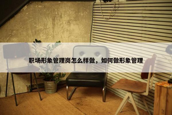 职场形象管理岗怎么样做，如何做形象管理