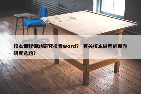 校本课程课题研究报告word？ 有关校本课程的课题研究选题？