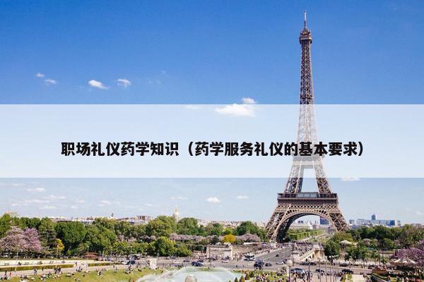 职场礼仪药学知识（药学服务礼仪的基本要求）