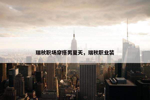 瑞秋职场穿搭男夏天，瑞秋职业装