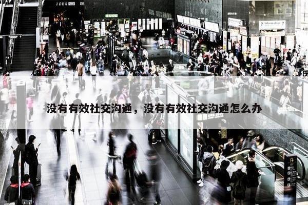 没有有效社交沟通，没有有效社交沟通怎么办