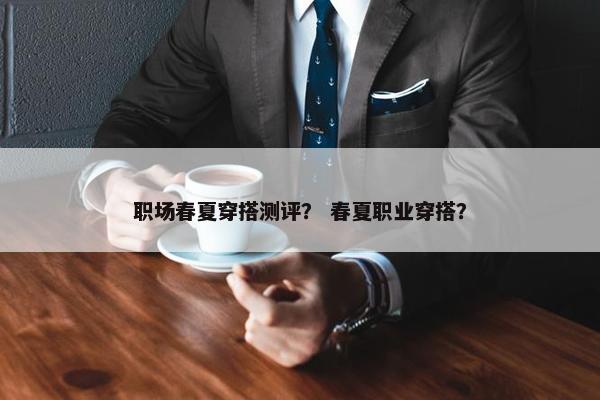 职场春夏穿搭测评？ 春夏职业穿搭？