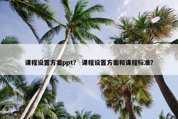 课程设置方案ppt？ 课程设置方案和课程标准？