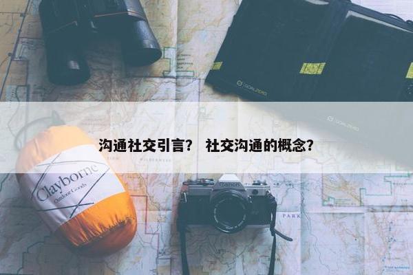 沟通社交引言？ 社交沟通的概念？